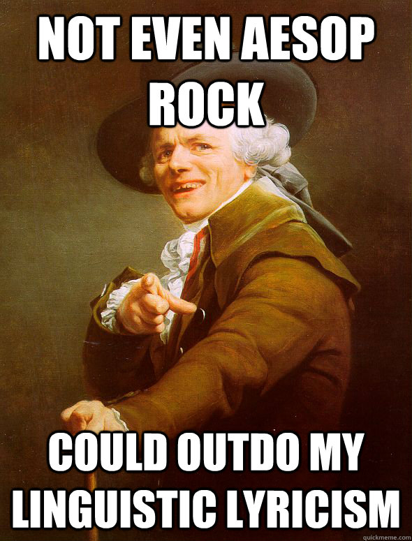 not even Aesop rock  could outdo my linguistic lyricism  Joseph Ducreux