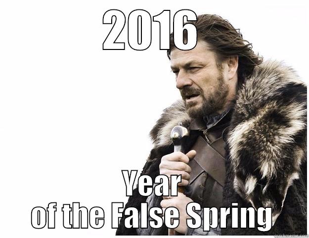 False Spring - 2016 YEAR OF THE FALSE SPRING Imminent Ned