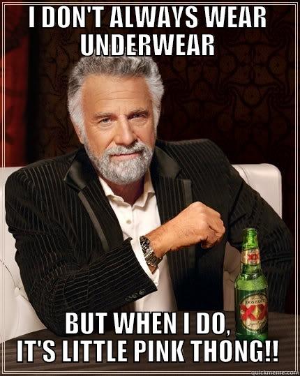 I DON'T ALWAYS WEAR UNDERWEAR BUT WHEN I DO, IT'S LITTLE PINK THONG!! The Most Interesting Man In The World