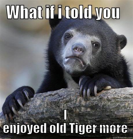 WHAT IF I TOLD YOU  I ENJOYED OLD TIGER MORE Confession Bear
