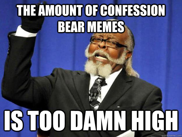 The amount of confession bear memes is too damn high  Toodamnhigh