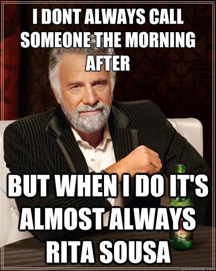 I dont always call someone the morning after But when i do it's almost always Rita Sousa  The Most Interesting Man In The World