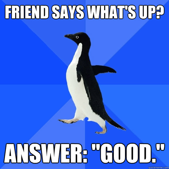 Friend says What's up? Answer: 