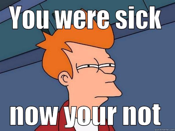 YOU WERE SICK NOW YOUR NOT Futurama Fry