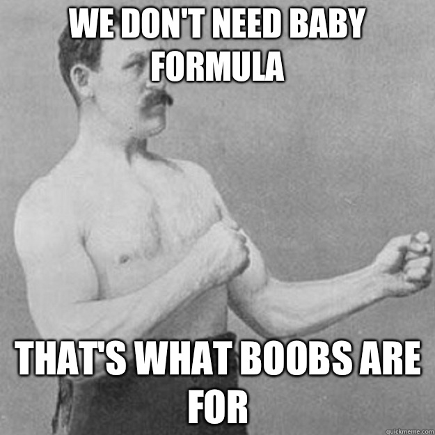 We don't need baby formula That's what boobs are for  overly manly man