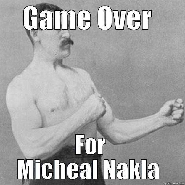 GAME OVER  FOR MICHEAL NAKLA  overly manly man