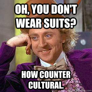 Oh, you don't wear suits? How counter cultural.  Condescending Wonka