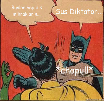 Bunlar hep dis mihraklarin... Sus Diktator... *chapull*  Batman Slapping Robin