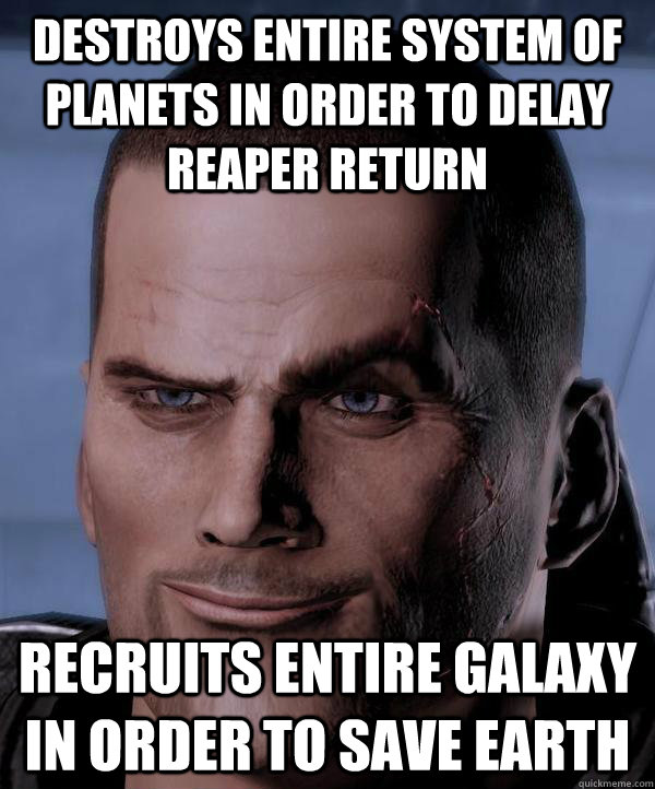 Destroys Entire System Of Planets In Order To Delay Reaper Return Recruits Entire Galaxy In Order To Save Earth  Scumbag shepard