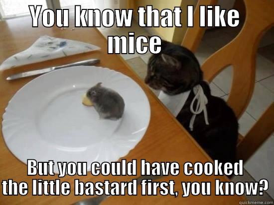 YOU KNOW THAT I LIKE MICE BUT YOU COULD HAVE COOKED THE LITTLE BASTARD FIRST, YOU KNOW? Misc
