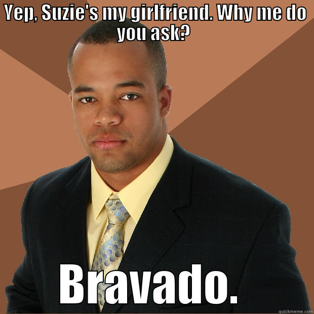 YEP, SUZIE'S MY GIRLFRIEND. WHY ME DO YOU ASK?  BRAVADO.  Successful Black Man