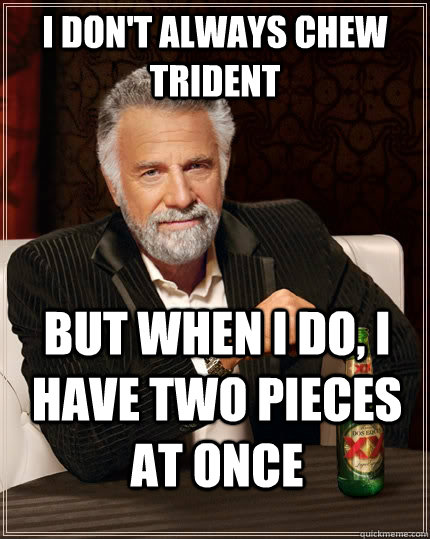 I don't always chew Trident but when I do, I have two pieces at once  The Most Interesting Man In The World