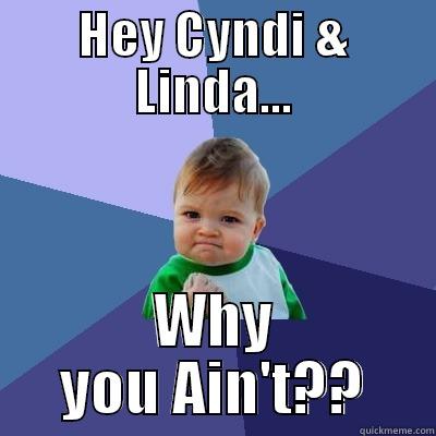 HEY CYNDI & LINDA... WHY YOU AIN'T?? Success Kid