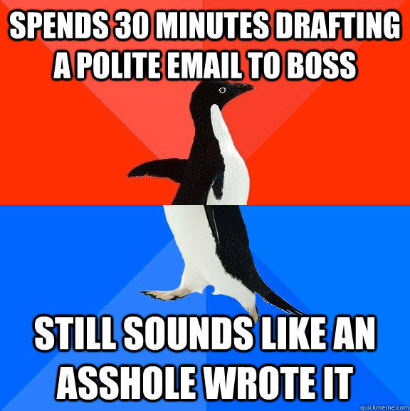 Spends 30 minutes drafting a polite email to boss still sounds like an asshole wrote it  Socially Awesome Awkward Penguin