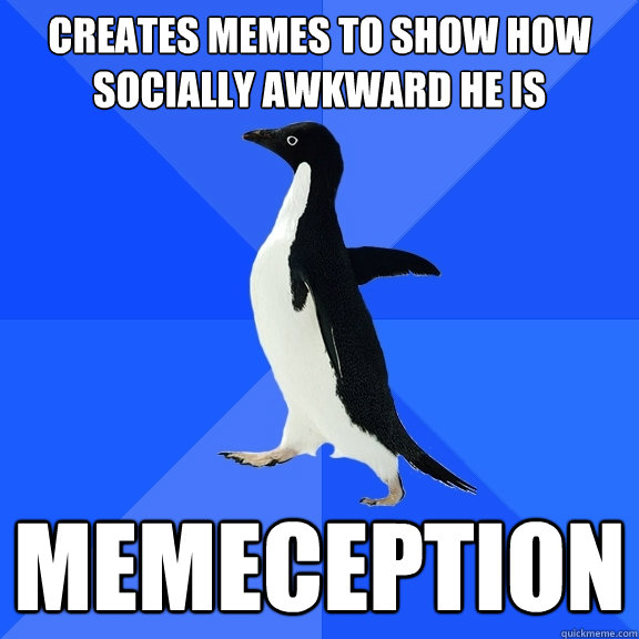creates memes to show how socially awkward he is memeception  Socially Awkward Penguin