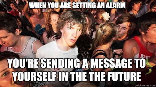 When you are setting an alarm You're sending a message to yourself in the the future  Sudden Clarity Clarence