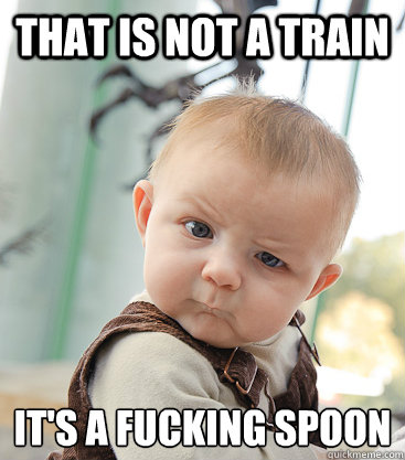 THat is not a train  it's a fucking spoon  skeptical baby