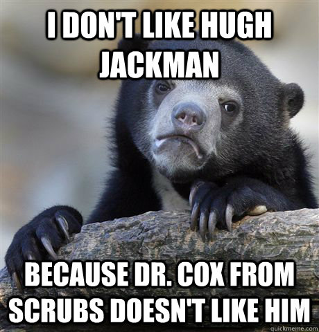 I Don't Like Hugh Jackman Because Dr. Cox from Scrubs doesn't like him  Confession Bear