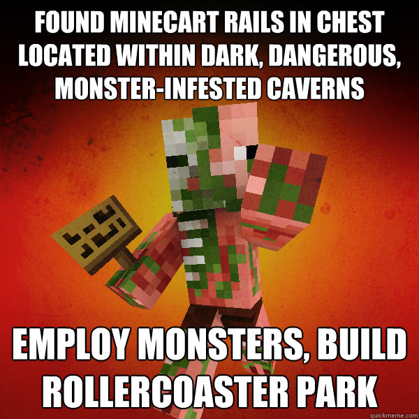 found minecart rails in chest located within dark, dangerous, monster-infested caverns employ monsters, build rollercoaster park  Zombie Pigman Zisteau