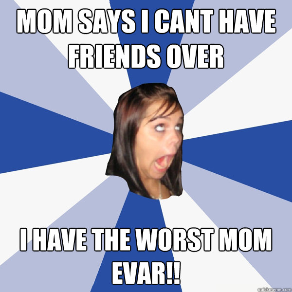 Mom says i cant have friends over I HAVE THE WORST MOM EVAR!!  Annoying Facebook Girl