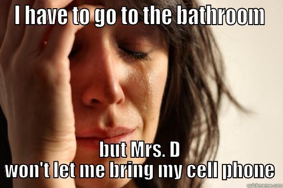I HAVE TO GO TO THE BATHROOM BUT MRS. D WON'T LET ME BRING MY CELL PHONE First World Problems