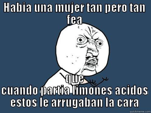HABIA UNA MUJER TAN PERO TAN FEA QUE CUANDO PARTIA LIMONES ACIDOS ESTOS LE ARRUGABAN LA CARA Y U No