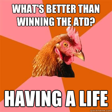 What's better than winning the ATD? Having a life  Anti-Joke Chicken