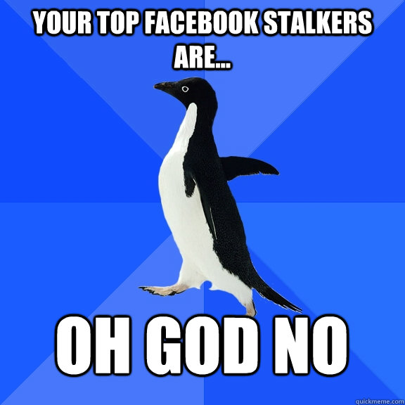 Your top facebook stalkers are... oh god no  Socially Awkward Penguin
