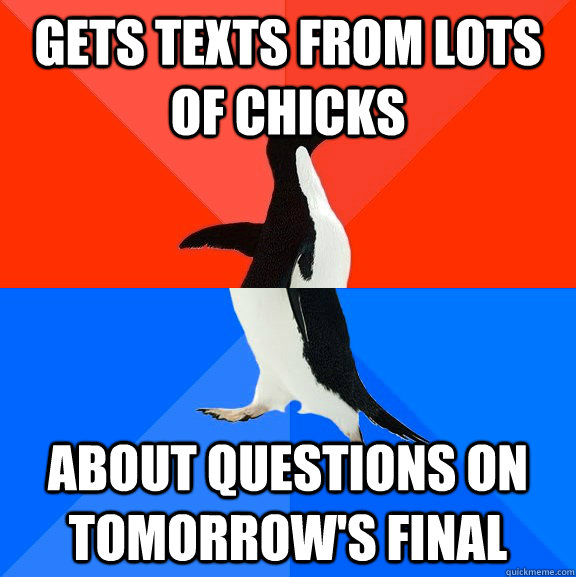 Gets texts from lots of chicks About questions on tomorrow's final  Socially Awesome Awkward Penguin
