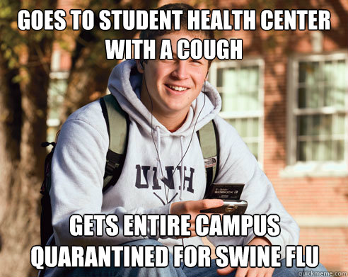 Goes to student health center with a cough Gets entire campus quarantined for SWINE FLU  College Freshman