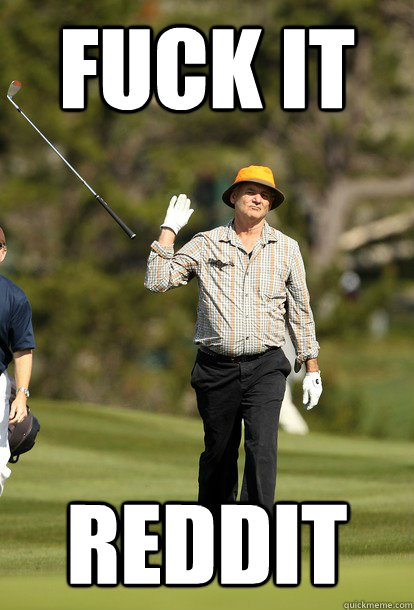 fuck it Reddit  fuck it bill murray