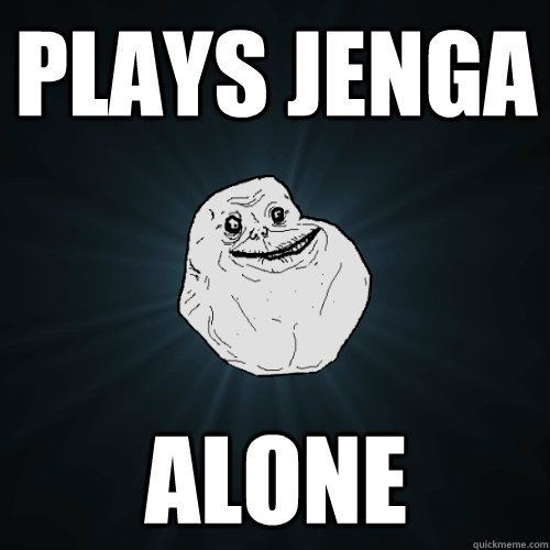 Plays jenga alone  Forever Alone