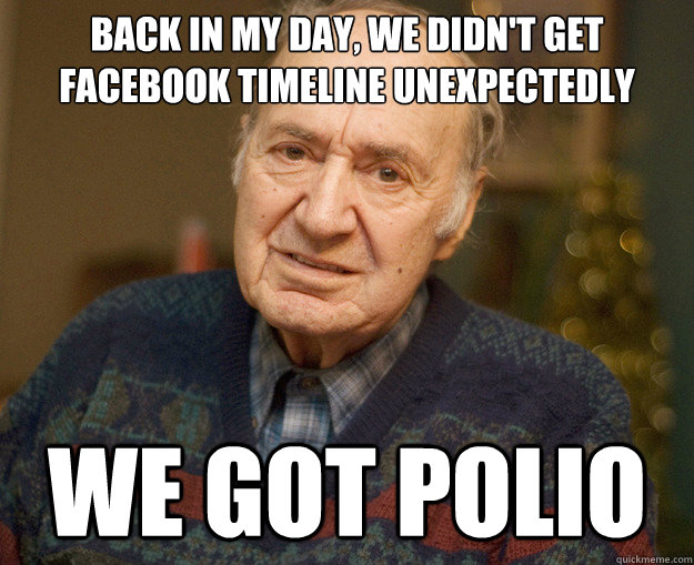 back in my day, we didn't get facebook timeline unexpectedly we got polio - back in my day, we didn't get facebook timeline unexpectedly we got polio  Misc