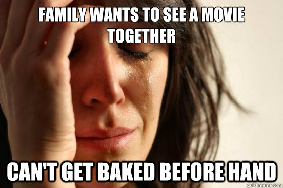 Family wants to see a movie together can't get baked before hand  First World Problems