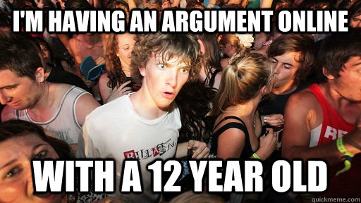 I'm having an argument online With a 12 year old  Sudden Clarity Clarence