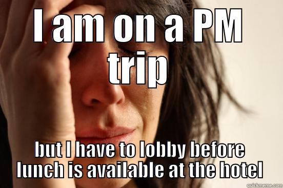 I AM ON A PM TRIP BUT I HAVE TO LOBBY BEFORE LUNCH IS AVAILABLE AT THE HOTEL First World Problems