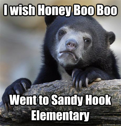 I wish Honey Boo Boo Went to Sandy Hook Elementary   Confession Bear