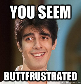 YOU SEEM BUTTFRUSTRATED  
