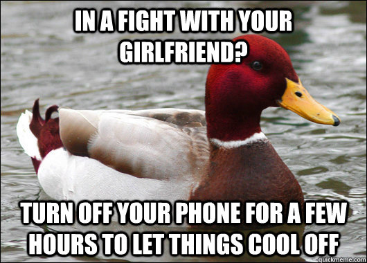 in a fight with your girlfriend? turn off your phone for a few hours to let things cool off  Malicious Advice Mallard