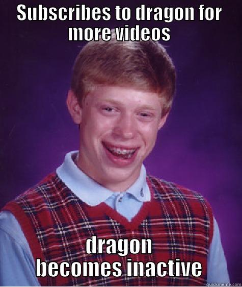 SUBSCRIBES TO DRAGON FOR MORE VIDEOS DRAGON BECOMES INACTIVE Bad Luck Brian