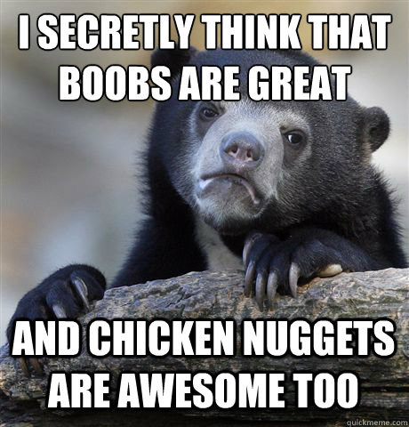 I SECRETLY THINK THAT BOOBS ARE GREAT AND CHICKEN NUGGETS ARE AWESOME TOO  Confession Bear