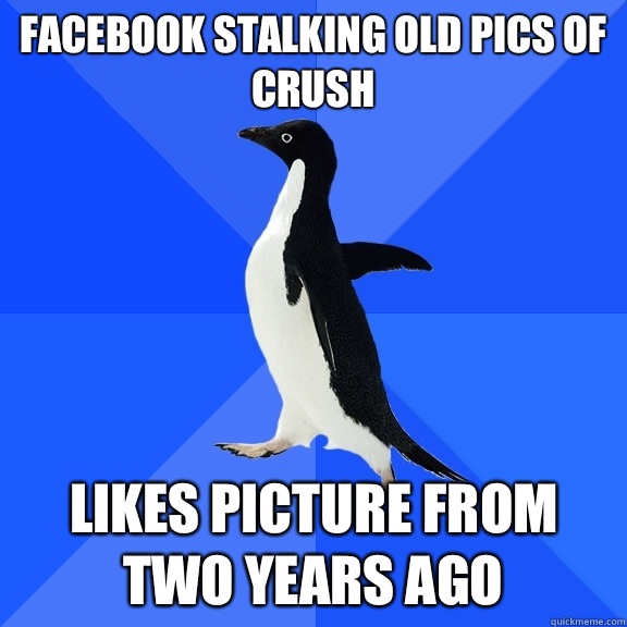 Facebook stalking old pics of crush Likes picture from two years ago  Socially Awkward Penguin