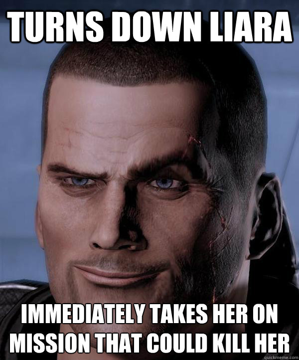 Turns down Liara Immediately takes her on mission that could kill her  Scumbag shepard
