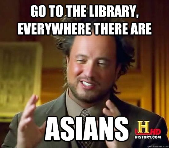 Go to the library, everywhere there are  Asians - Go to the library, everywhere there are  Asians  Ancient Aliens