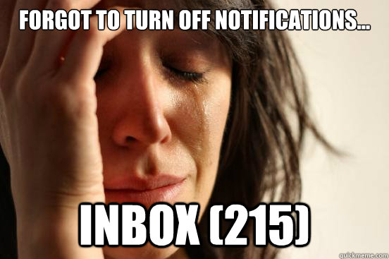 forgot to turn off notifications... Inbox (215)  First World Problems