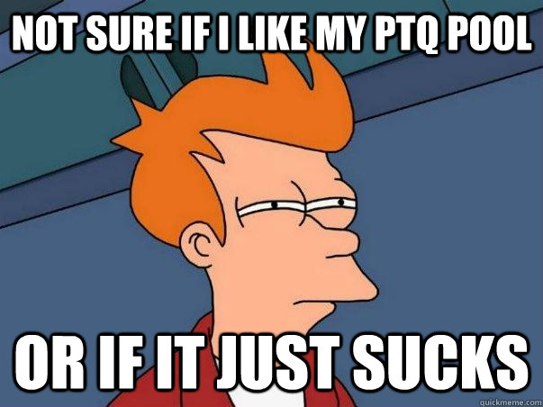 Not sure if I like my PTQ pool Or if it just sucks  Not sure Fry