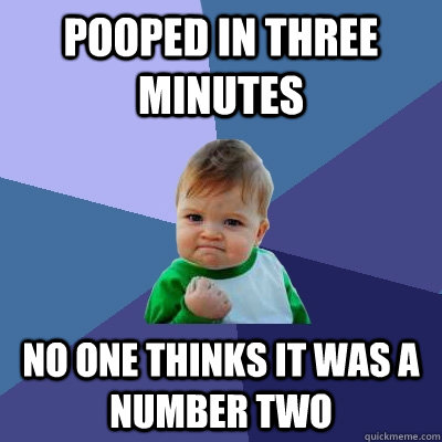 Pooped in three minutes No one thinks it was a number two  Success Kid