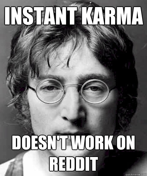 Instant Karma Doesn't work on reddit - Instant Karma Doesn't work on reddit  Scumbag Lennon