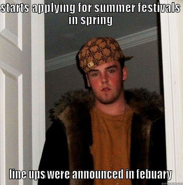 STARTS APPLYING FOR SUMMER FESTIVALS IN SPRING LINE UPS WERE ANNOUNCED IN FEBUARY Scumbag Steve