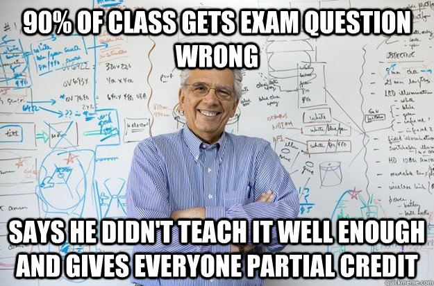 90% of class gets exam question wrong Says he didn't teach it well enough and gives everyone partial credit  Engineering Professor